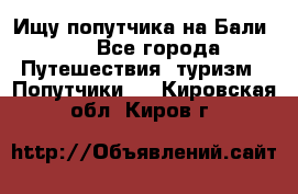 Ищу попутчика на Бали!!! - Все города Путешествия, туризм » Попутчики   . Кировская обл.,Киров г.